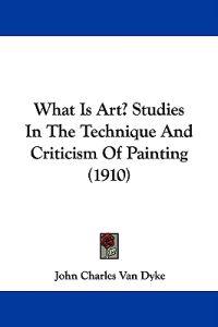 What Is Art? Studies In The Technique And Criticism Of Painting (1910)