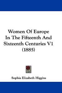 Women Of Europe In The Fifteenth And Sixteenth Centuries V1 (1885)