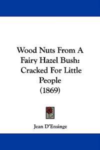 Wood Nuts From A Fairy Hazel Bush: Cracked For Little People (1869)