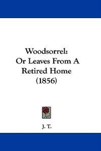 Woodsorrel: Or Leaves From A Retired Home (1856)