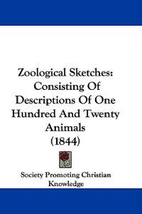 Zoological Sketches: Consisting Of Descriptions Of One Hundred And Twenty Animals (1844)