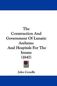 Bokomslag for "The Construction And Government Of Lunatic Asylums: And Hospitals For The Insane (1847)"