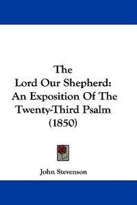 The Lord Our Shepherd: An Exposition Of The Twenty-Third Psalm (1850)