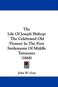 The Life Of Joseph Bishop: The Celebrated Old Pioneer In The First Settlements Of Middle Tennessee (1868)