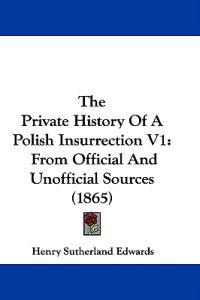 The Private History Of A Polish Insurrection V1: From Official And Unofficial Sources (1865)