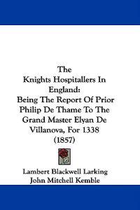 The Knights Hospitallers In England: Being The Report Of Prior Philip De Thame To The Grand Master Elyan De Villanova, For 1338 (1857)