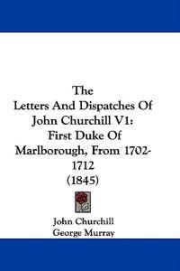 The Letters And Dispatches Of John Churchill V1: First Duke Of Marlborough, From 1702-1712 (1845)