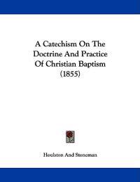 A Catechism on the Doctrine and Practice of Christian Baptism