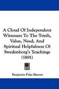 A Cloud of Independent Witnesses to the Truth, Value, Need, and Spiritual Helpfulness of Swedenborg's Teachings