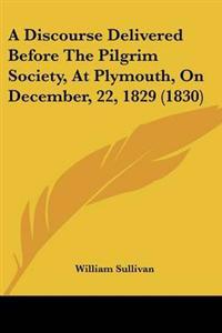 A Discourse Delivered Before The Pilgrim Society, At Plymouth, On December, 22, 1829 (1830)