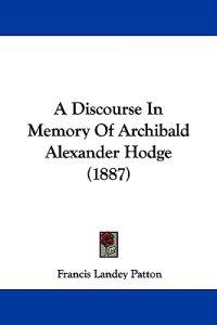 A Discourse in Memory of Archibald Alexander Hodge