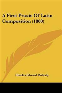 First Praxis Of Latin Composition (1860)