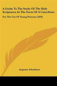 Guide To The Study Of The Holy Scriptures, In The Form Of A Catechism