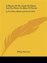 A History Of The Castle Of Halton And The Priory Or Abbey Of Norton