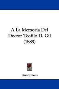 A La Memoria Del Doctor Teofilo D. Gil