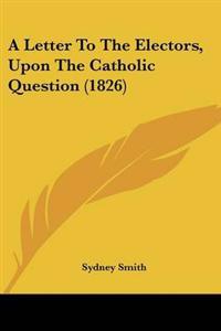 Letter To The Electors, Upon The Catholic Question (1826)