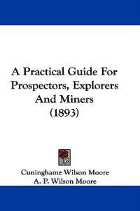 A Practical Guide for Prospectors, Explorers and Miners