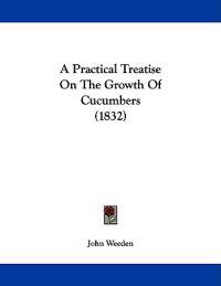 A Practical Treatise on the Growth of Cucumbers
