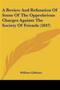 Review And Refutation Of Some Of The Opprobrious Charges Against The Society Of Friends (1847)