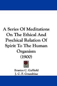 A Series Of Meditations On The Ethical And Psychical Relation Of Spirit To The Human Organism (1900)