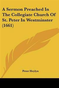 A Sermon Preached In The Collegiate Church Of St. Peter In Westminster (1661)