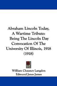 Abraham Lincoln Today, a Wartime Tribute