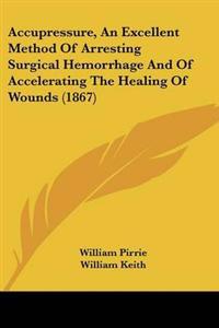 Accupressure, an Excellent Method of Arresting Surgical Hemorrhage and of Accelerating the Healing of Wounds