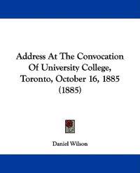 Address at the Convocation of University College, Toronto, October 16, 1885