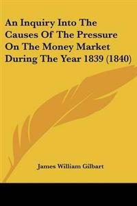 Inquiry Into The Causes Of The Pressure On The Money Market During The Year 1839 (1840)