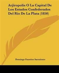 Arjiropolis O La Capital De Los Estados Confederados Del Rio De La Plata (1850)