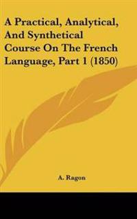 Bokomslag för "Practical, Analytical, And Synthetical Course On The French Language, Part 1 (1850)"