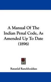 A Manual of the Indian Penal Code, As Amended Up to Date