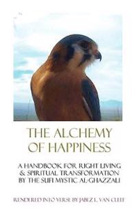 The Alchemy Of Happiness: Sufi Handbook For Right Living In Modern English Verse