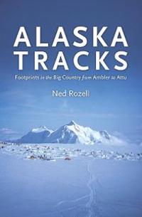 Alaska Tracks: Footprints In The Big Country From Ambler To Attu