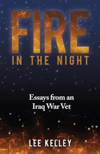 Fire In The Night: Creative Essays From An Iraq War Vet
