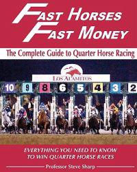 Fast Horses, Fast Money: The Complete Guide To Quarter Horse Racing: Everything You Need To Know To Win Quarter Horse Races