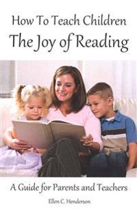 How To Teach Children The Joy Of Reading: A Guide For Parents And Teachers