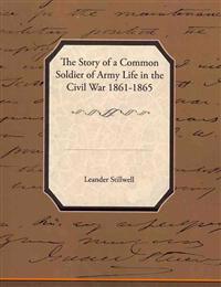 The Story of a Common Soldier of Army Life in the Civil War 1861-1865