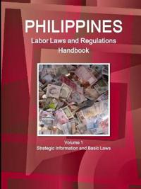 Philippines Labor Laws and Regulations Handbook Volume 1 Strategic Information and Basic Laws
