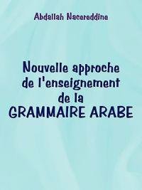 Nouvelle Approche De L'enseignement De La GRAMMAIRE ARABE