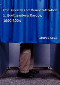 Civil Society and Democratization in Southeastern Europe, 1990-2004