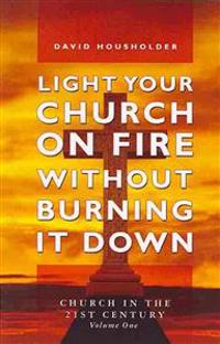 Light Your Church on Fire Without Burning it Down: Church in the 21st Century
