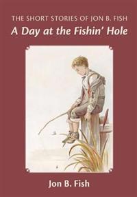 The Short Stories Of Jon B. Fish: Down At The Fishin' Hole