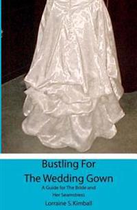 Bustling For The Wedding Gown: A Guide for The Bride and Her Seamstress