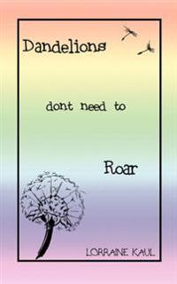 Dandelions Don't Need to Roar and Other Poems