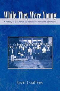 While They Were Young-A History of St .Charles and Her Service Personnel 1940-1945