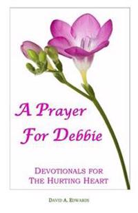 A Prayer For Debbie: Devotionals For The Hurting Heart