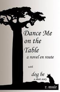 Dance Me On The Table, With A Short Story: Dog Be.: A Novel En Route