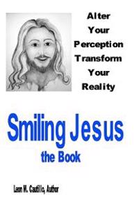 Smiling Jesus, The Book: Alter Your Perception Transform Your Reality