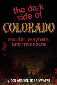 The Dark Side Of Colorado: Murder, Mayhem, And Massacre